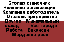 Столяр-станочник › Название организации ­ Компания-работодатель › Отрасль предприятия ­ Другое › Минимальный оклад ­ 1 - Все города Работа » Вакансии   . Мордовия респ.